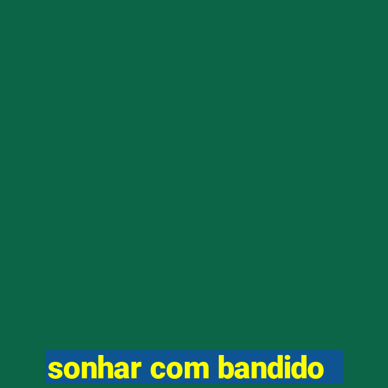 sonhar com bandido